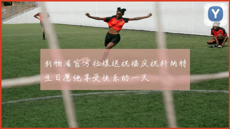 利物浦官方社媒送祝福庆祝科纳特生日愿他享受快乐的一天