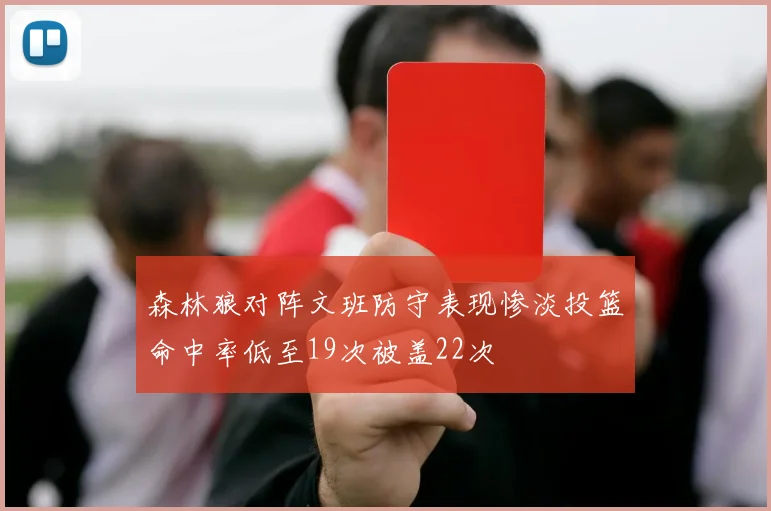 森林狼对阵文班防守表现惨淡投篮命中率低至19次被盖22次