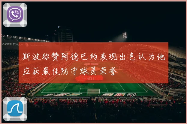 斯波称赞阿德巴约表现出色认为他应获最佳防守球员荣誉